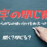 【漢字の閉じ開き】開く？閉じる？漢字とひらがなの使い分けを例文つきで解説！