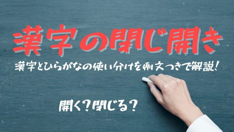 【漢字の閉じ開き】開く？閉じる？漢字とひらがなの使い分けを例文つきで解説！