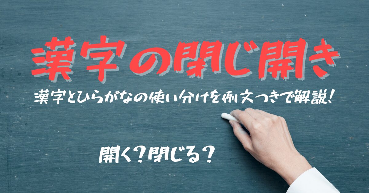 【漢字の閉じ開き】開く？閉じる？漢字とひらがなの使い分けを例文つきで解説！