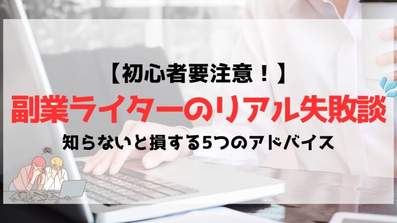 【初心者要注意】副業ライターのリアル失敗談｜知らないと損する5つのアドバイス