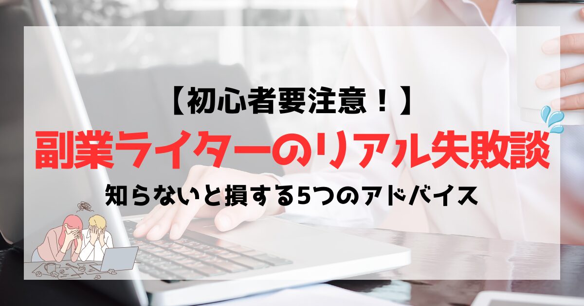 【初心者要注意】副業ライターのリアル失敗談｜知らないと損する5つのアドバイス