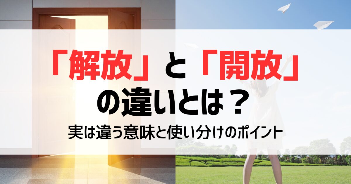 「解放」と「開放」の違いとは？実は違う意味と使い分けのポイント｜例文つき