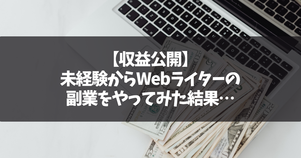 【収益公開】未経験からWebライターの副業をやってみた結果…